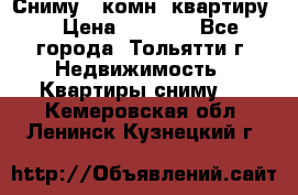 Сниму 1 комн. квартиру  › Цена ­ 7 000 - Все города, Тольятти г. Недвижимость » Квартиры сниму   . Кемеровская обл.,Ленинск-Кузнецкий г.